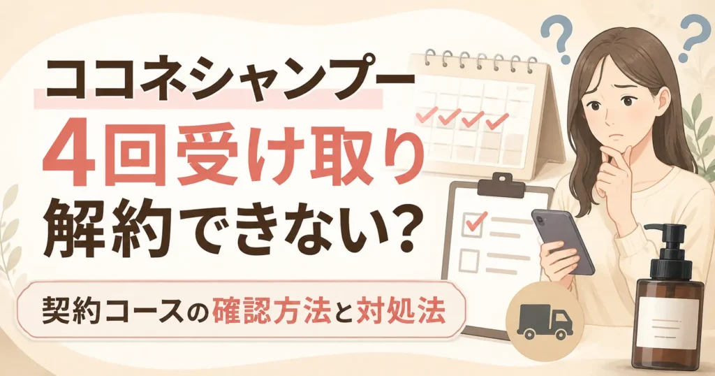 ココネシャンプーは4回受け取りまで解約できない？契約コースの確認方法と対処法
