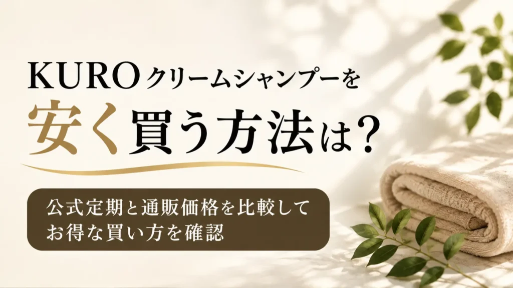 KUROクリームシャンプーを安く買う方法は？公式定期と通販価格を比較してお得な買い方を確認