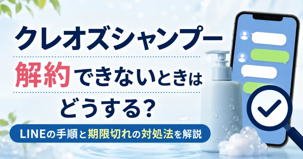 クレオズシャンプーが解約できないときはどうする？LINEの手順と期限切れの対処法を解説
