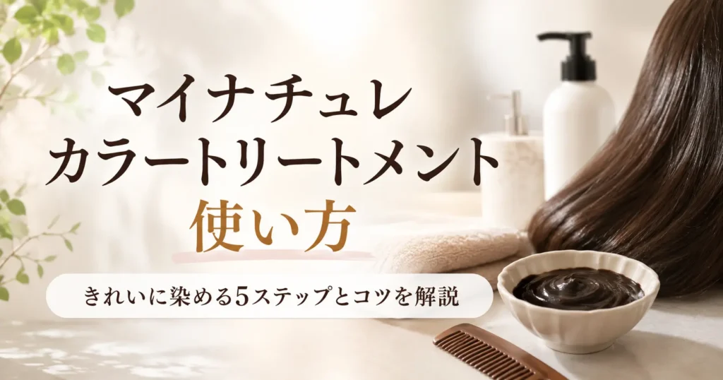 マイナチュレカラートリートメントの使い方は簡単？きれいに染める5ステップとコツを解説