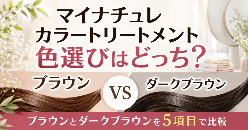 マイナチュレカラートリートメントの色選びはどっち？ブラウンとダークブラウンを5項目で比較