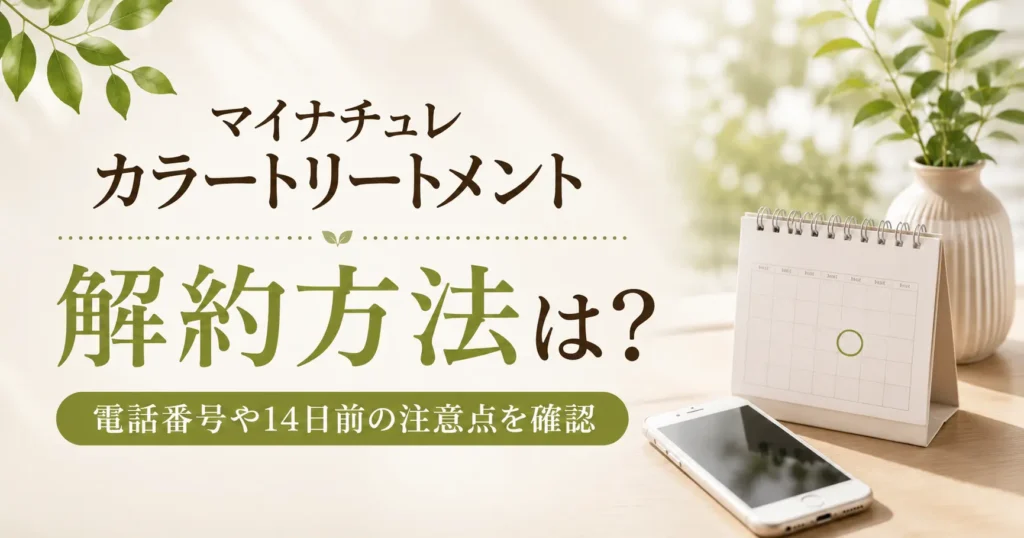 マイナチュレカラートリートメントの解約方法は？電話番号や14日前の注意点を確認