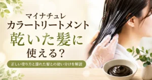 マイナチュレカラートリートメントは乾いた髪に使える？正しい塗り方と濡れた髪との使い分けを解説