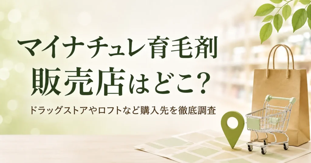 マイナチュレ育毛剤の販売店はどこ？ドラッグストアやロフトなど購入先を徹底調査