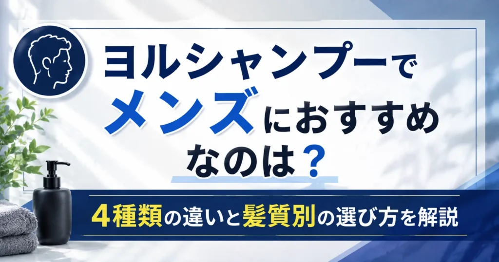 ヨルシャンプーでメンズにおすすめなのは？4種類の違いと髪質別の選び方を解説